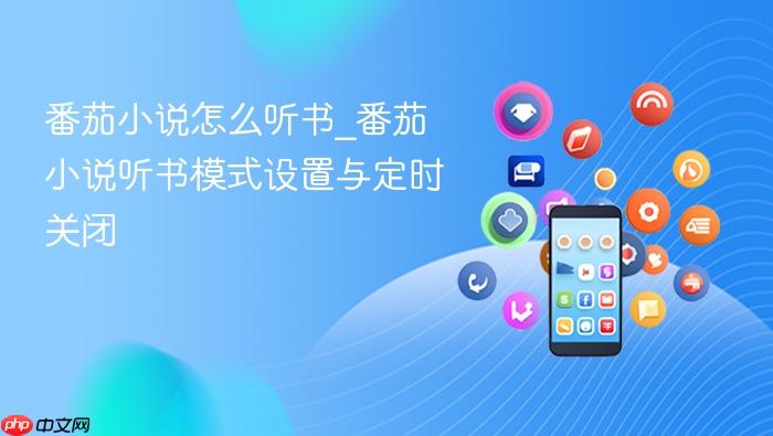 番茄小说怎么听书_番茄小说听书模式设置与定时关闭