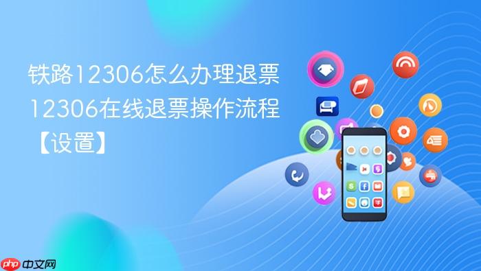 铁路12306怎么办理退票 12306在线退票操作流程【设置】