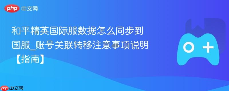 和平精英国际服数据怎么同步到国服_账号关联转移注意事项说明【指南】
