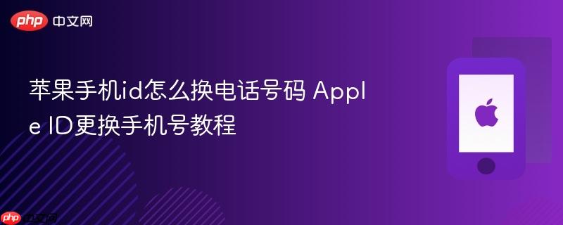 苹果手机id怎么换电话号码 apple id更换手机号教程