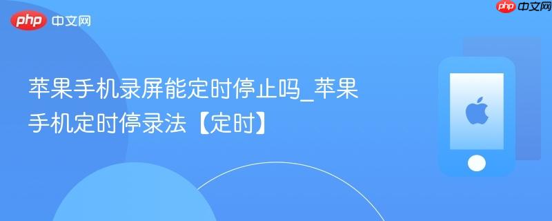 苹果手机录屏能定时停止吗_苹果手机定时停录法【定时】