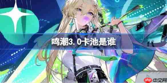 鸣潮3.0卡池是谁-鸣潮3.0卡池一览