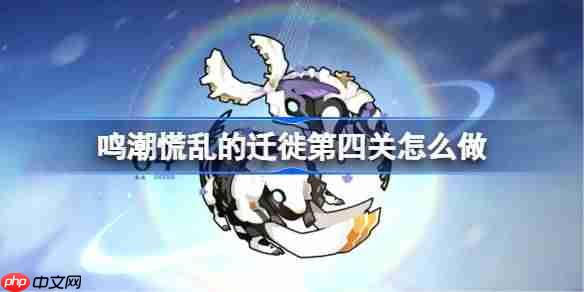 鸣潮慌乱的迁徙第四关怎么过-鸣潮慌乱的迁徙第四关攻略