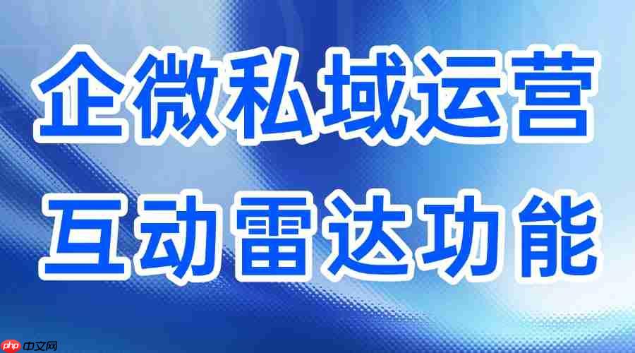 2025企微SCRM实测：微伴「互动雷达」让潜客识别精准度飙升，5大行业验证