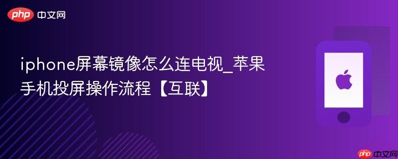 iphone屏幕镜像怎么连电视_苹果手机投屏操作流程【互联】