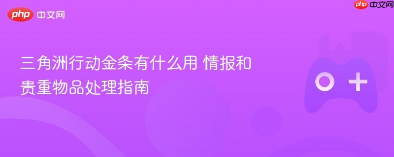 三角洲行动金条有什么用 情报和贵重物品处理指南