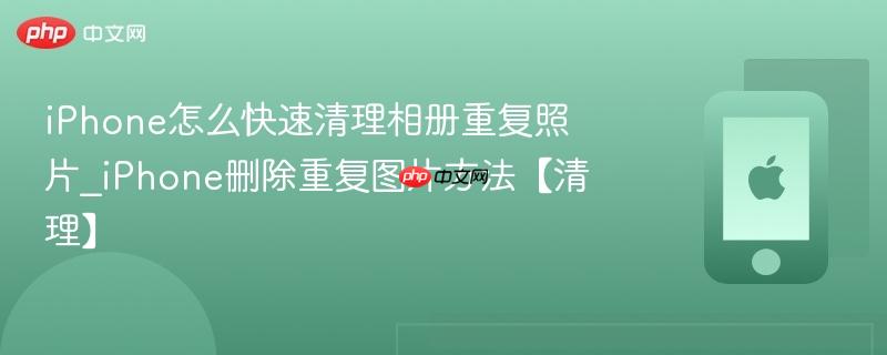 iphone怎么快速清理相册重复照片_iphone删除重复图片方法【清理】