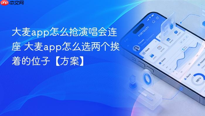 大麦app怎么抢演唱会连座 大麦app怎么选两个挨着的位子【方案】
