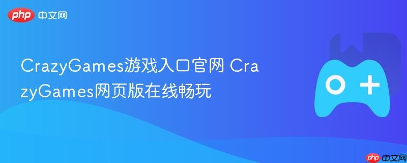 crazygames游戏入口官网 crazygames网页版在线畅玩