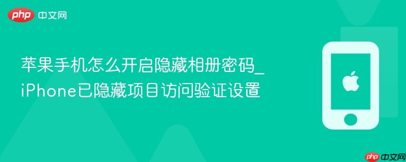 苹果手机怎么开启隐藏相册密码_iphone已隐藏项目访问验证设置
