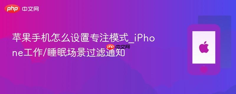 苹果手机怎么设置专注模式_iphone工作/睡眠场景过滤通知