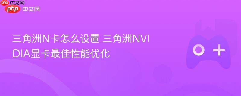 三角洲n卡怎么设置 三角洲nvidia显卡最佳性能优化