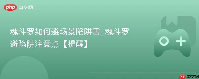 魂斗罗如何避场景陷阱害_魂斗罗避陷阱注意点【提醒】