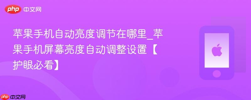 苹果手机自动亮度调节在哪里_苹果手机屏幕亮度自动调整设置【护眼必看】