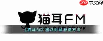 猫耳fm怎么获得粉丝牌