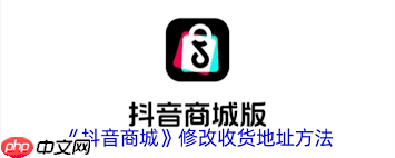 抖音商城app如何修改地址