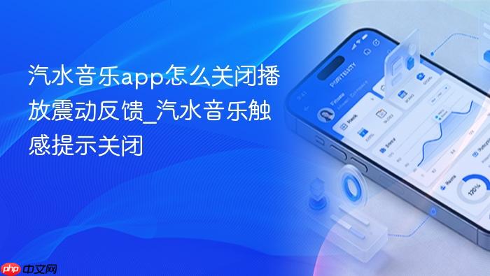 汽水音乐app怎么关闭播放震动反馈_汽水音乐触感提示关闭