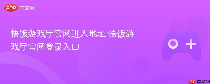 悟饭游戏厅官网进入地址 悟饭游戏厅官网登录入口