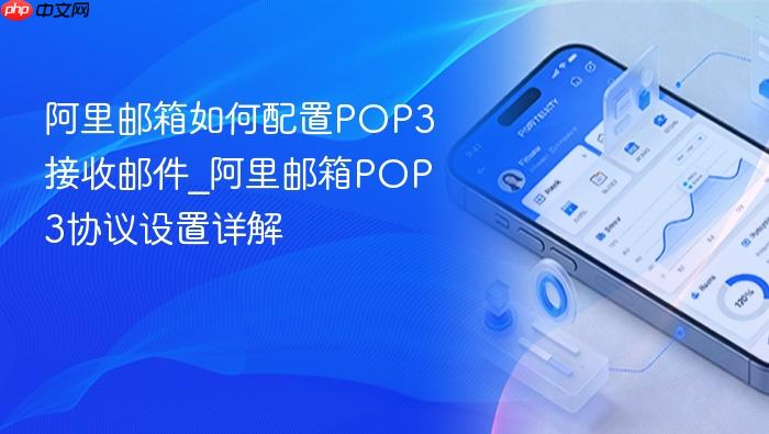 阿里邮箱如何配置pop3接收邮件_阿里邮箱pop3协议设置详解