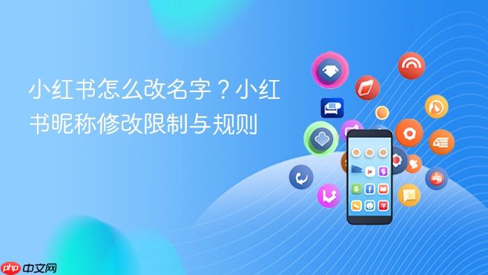 小红书怎么改名字？小红书昵称修改限制与规则