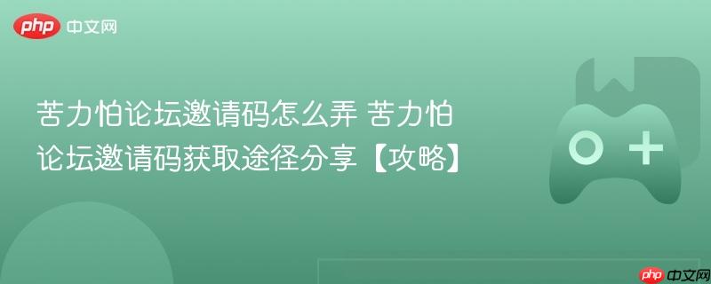 苦力怕论坛邀请码怎么弄 苦力怕论坛邀请码获取途径分享【攻略】