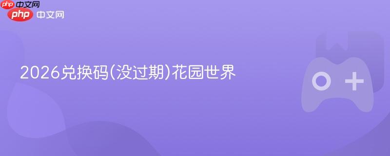 2026兑换码(没过期)花园世界