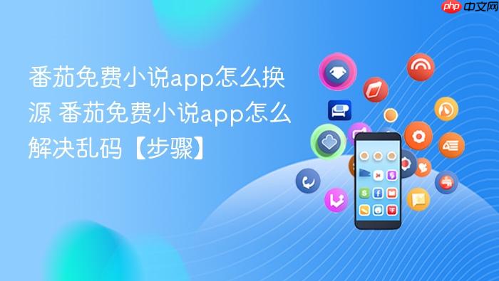 番茄免费小说app怎么换源 番茄免费小说app怎么解决乱码【步骤】