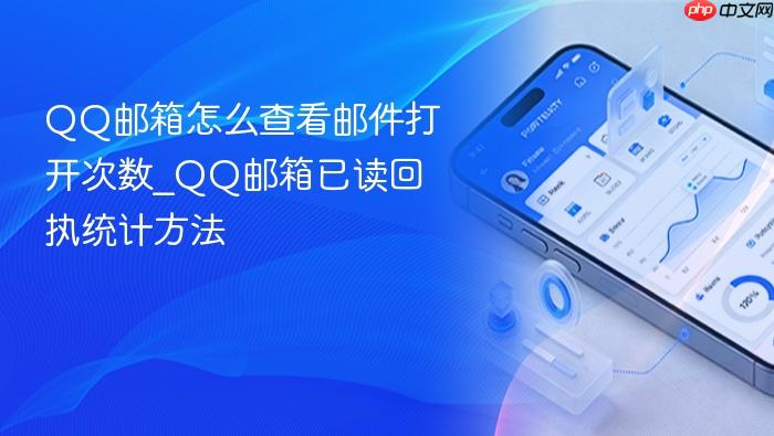 qq邮箱怎么查看邮件打开次数_qq邮箱已读回执统计方法
