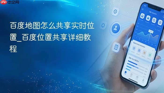 百度地图怎么共享实时位置_百度位置共享详细教程