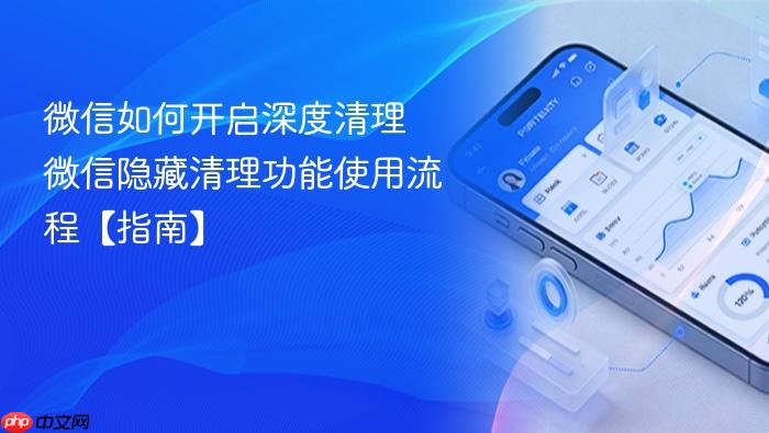 微信如何开启深度清理 微信隐藏清理功能使用流程【指南】