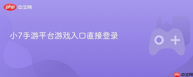 小7手游平台游戏入口直接登录