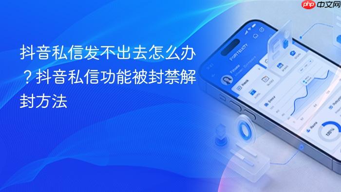 抖音私信发不出去怎么办？抖音私信功能被封禁解封方法