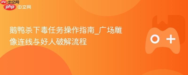 鹅鸭杀下毒任务操作指南_广场雕像连线与好人破解流程