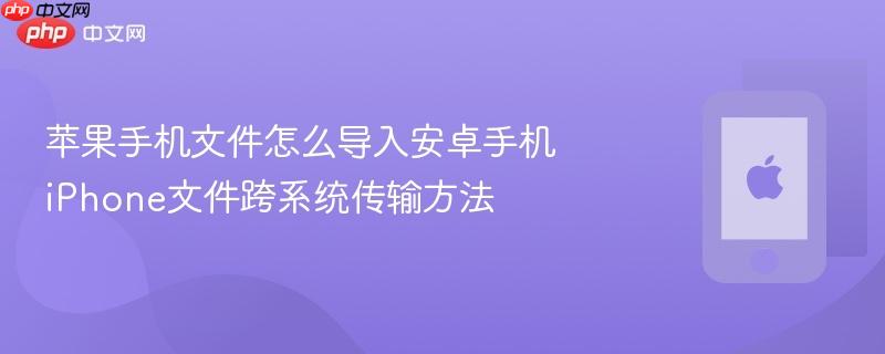 苹果手机文件怎么导入安卓手机 iphone文件跨系统传输方法