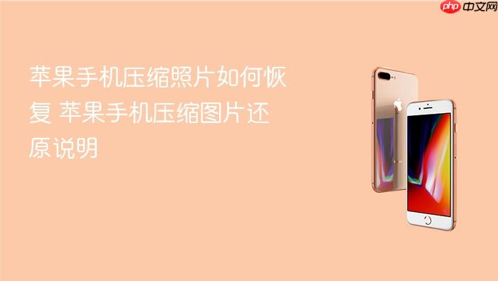 苹果手机压缩照片如何恢复 苹果手机压缩图片还原说明