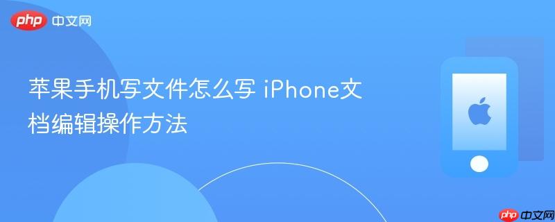 苹果手机写文件怎么写 iphone文档编辑操作方法