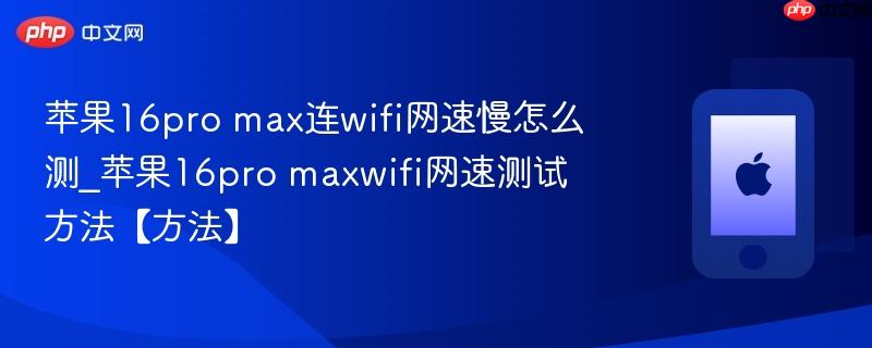 苹果16pro max连wifi网速慢怎么测_苹果16pro maxwifi网速测试方法【方法】