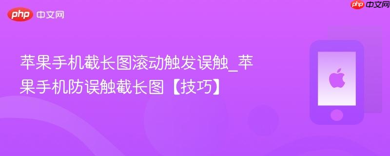 苹果手机截长图滚动触发误触_苹果手机防误触截长图【技巧】
