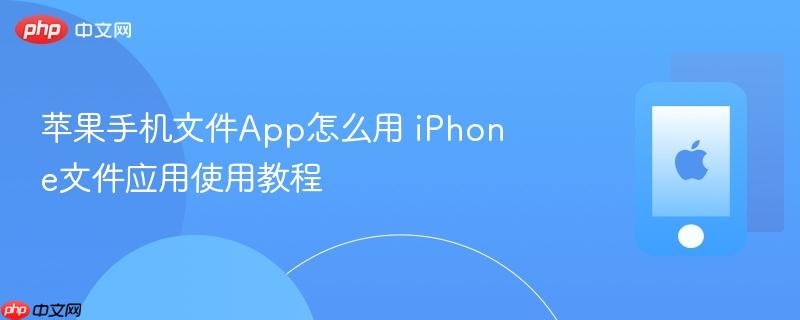 苹果手机文件app怎么用 iphone文件应用使用教程