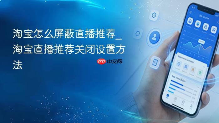 淘宝怎么屏蔽直播推荐_淘宝直播推荐关闭设置方法