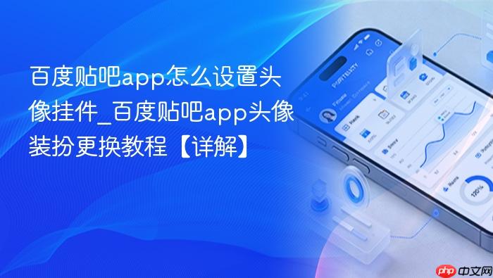 百度贴吧app怎么设置头像挂件_百度贴吧app头像装扮更换教程【详解】