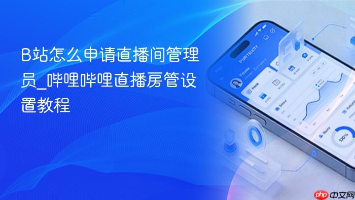 b站怎么申请直播间管理员_哔哩哔哩直播房管设置教程