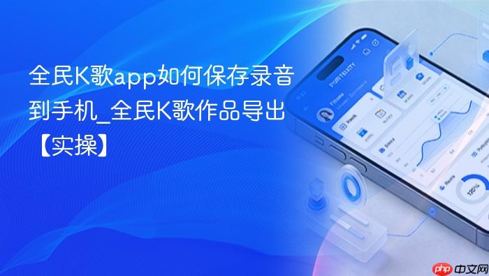 全民k歌app如何保存录音到手机_全民k歌作品导出【实操】