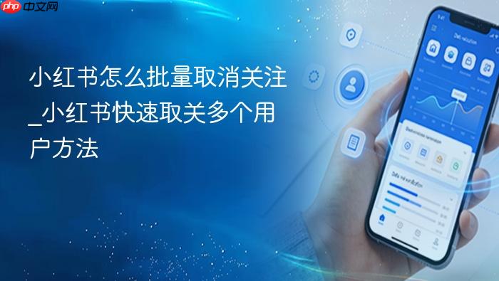 小红书怎么批量取消关注_小红书快速取关多个用户方法