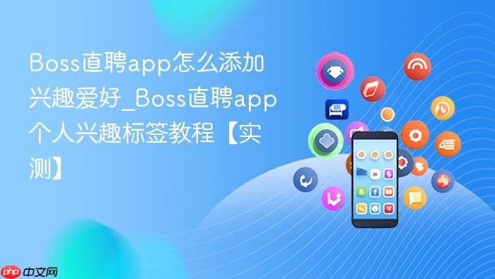 boss直聘app怎么添加兴趣爱好_boss直聘app个人兴趣标签教程【实测】
