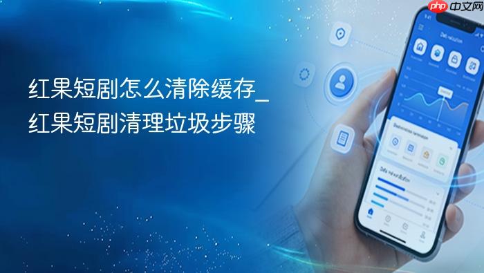 红果短剧怎么清除缓存_红果短剧清理垃圾步骤