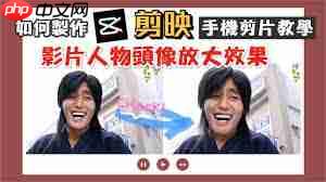 剪映如何将人的头像放大