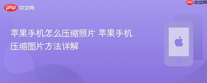 苹果手机怎么压缩照片 苹果手机压缩图片方法详解