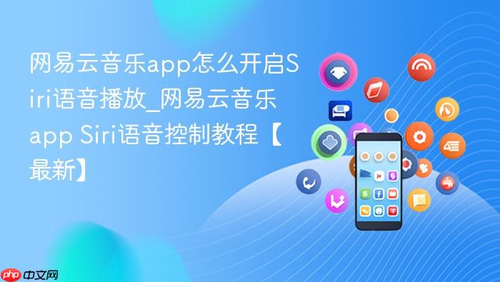 网易云音乐app怎么开启siri语音播放_网易云音乐app siri语音控制教程【最新】