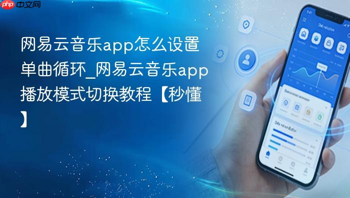 网易云音乐app怎么设置单曲循环_网易云音乐app播放模式切换教程【秒懂】